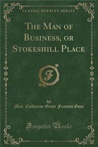 The Man of Business, or Stokeshill Place (Classic Reprint)