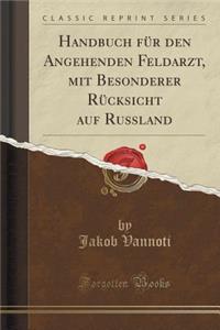 Handbuch Fï¿½r Den Angehenden Feldarzt, Mit Besonderer Rï¿½cksicht Auf Russland (Classic Reprint)