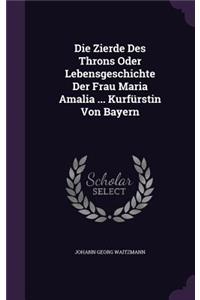 Die Zierde Des Throns Oder Lebensgeschichte Der Frau Maria Amalia ... Kurfürstin Von Bayern