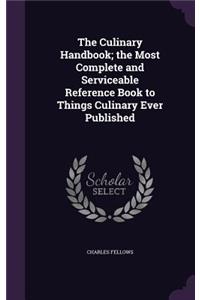 Culinary Handbook; the Most Complete and Serviceable Reference Book to Things Culinary Ever Published