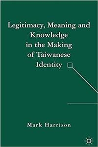 Legitimacy, Meaning and Knowledge in the Making of Taiwanese Identity