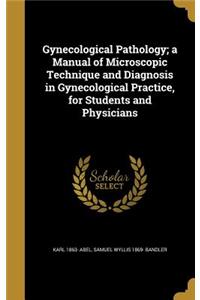 Gynecological Pathology; a Manual of Microscopic Technique and Diagnosis in Gynecological Practice, for Students and Physicians