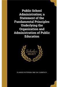 Public School Administration; a Statement of the Fundamental Principles Underlying the Organization and Administration of Public Education
