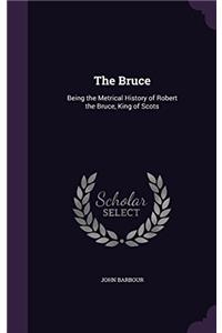 The Bruce: Being the Metrical History of Robert the Bruce, King of Scots