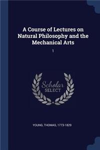 A Course of Lectures on Natural Philosophy and the Mechanical Arts