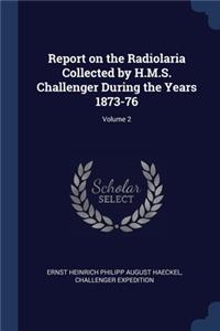 Report on the Radiolaria Collected by H.M.S. Challenger During the Years 1873-76; Volume 2