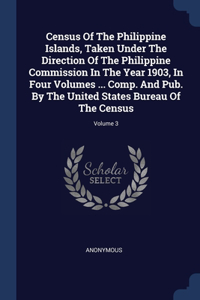Census Of The Philippine Islands, Taken Under The Direction Of The Philippine Commission In The Year 1903, In Four Volumes ... Comp. And Pub. By The United States Bureau Of The Census; Volume 3