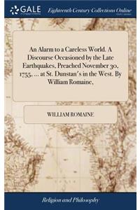An Alarm to a Careless World. a Discourse Occasioned by the Late Earthquakes, Preached November 30, 1755, ... at St. Dunstan's in the West. by William Romaine,
