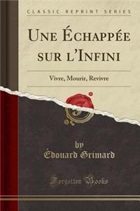 Une ï¿½chappï¿½e Sur l'Infini: Vivre, Mourir, Revivre (Classic Reprint)
