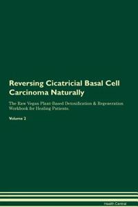 Reversing Cicatricial Basal Cell Carcinoma Naturally the Raw Vegan Plant-Based Detoxification & Regeneration Workbook for Healing Patients. Volume 2