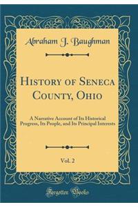 History of Seneca County, Ohio, Vol. 2: A Narrative Account of Its Historical Progress, Its People, and Its Principal Interests (Classic Reprint)