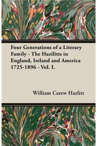 Four Generations of a Literary Family - The Hazilitts in England, Ireland and America 1725-1896 - Vol. I.