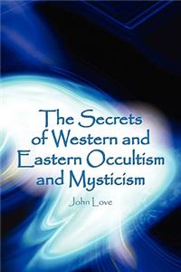 Secrets of Western and Eastern Occultism and Mysticism
