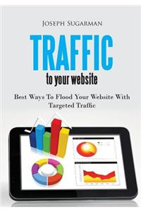 Traffic to Your Website: Best Ways to Flood Your Website with Targeted Traffic