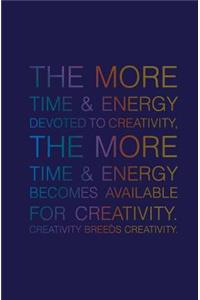 More Time & Energy Devoted to Creativity, the More Time & Energy: Becomes Available for Creativity. Creativity Breeds Creativity.