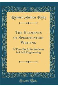 The Elements of Specification Writing: A Text-Book for Students in Civil Engineering (Classic Reprint)