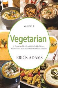 Vegetarian: A Vegetarian Lifestyle with 300 Healthy Recipes: Learn to Cook Plant-Based Meals That Please Everyone