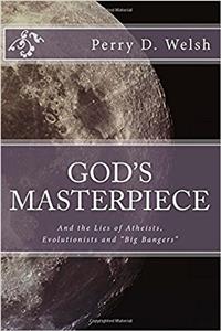 Gods Masterpiece: And the Lies of Atheists, Evolutionists, and Big Bangers