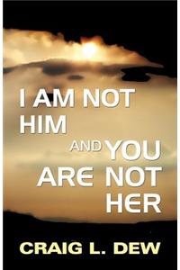I Am Not Him and You Are Not Her