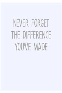 Never Forget The Difference You've Made