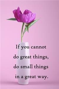 If you cannot do great things, do small things in a great way