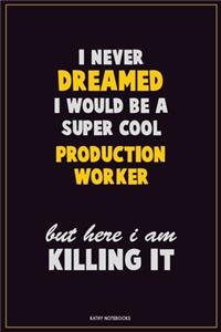 I Never Dreamed I would Be A Super Cool Production Worker But Here I Am Killing It