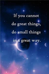 If you cannot do great things, do small things in a great way