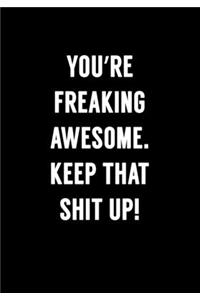 You're Freaking Awesome. Keep That Shit Up!