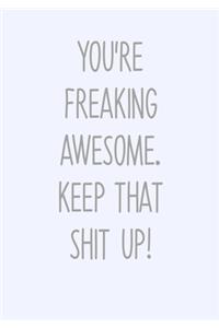 You're Freaking Awesome. Keep That Shit Up!