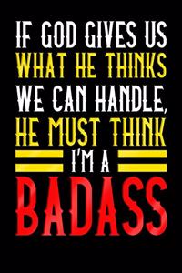If God Gives Us What He Thinks We Can Handle He Must Think I'm A Badass