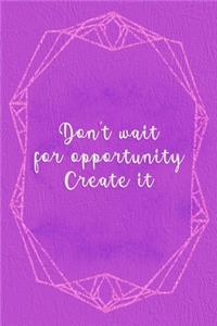 Don't Wait For Opportunity. Create It.