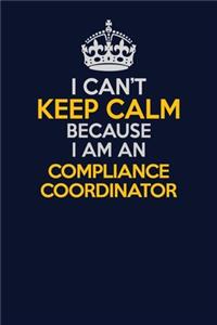 I Can't Keep Calm Because I Am An Compliance Coordinator