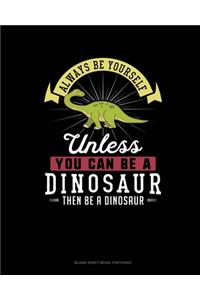 Always Be Yourself Unless You Can Be A Dinosaur Then Be A Dinosaur