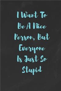 I Want To Be A Nice Person But Everyone Is Just So Stupid