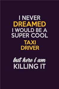 I Never Dreamed I Would Be A Super cool Taxi Driver But Here I Am Killing It