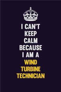 I Can't Keep Calm Because I Am A Wind Turbine Technician