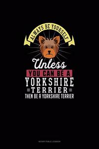 Always Be Yourself Unless You Can Be A Yorkshire Terrier Then Be A Yorkshire Terrier