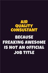 Air Quality Consultant, Because Freaking Awesome Is Not An Official Job Title: 6X9 Career Pride Notebook Unlined 120 pages Writing Journal