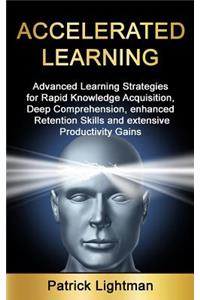 Accelerated Learning: Advanced Learning Strategies to Learn Faster, Remember More and Be More Productive