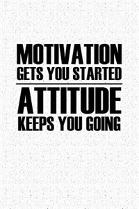 Motivation Gets You Started Attitude Keeps You Going