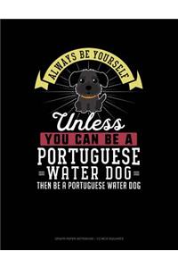 Always Be Yourself Unless You Can Be a Portuguese Water Dog Then Be a Portuguese Water Dog