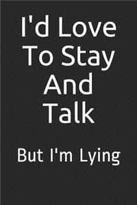 I'd Love to Stay and Talk But I'm Lying