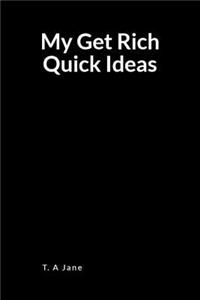 My Get Rich Quick Ideas