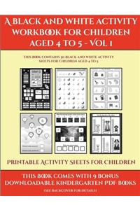 Printable Activity Sheets for Children (A black and white activity workbook for children aged 4 to 5 - Vol 1): This book contains 50 black and white activity sheets for children aged 4 to 5