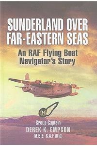 Sunderland Over Far-eastern Seas: An RAf Flying Boat Navigator's Story
