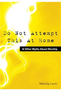 Do Not Attempt This at Home & Other Myths about Worship