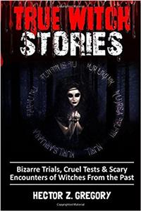 True Witch Stories: Bizarre Trials, Cruel Tests & Scary Encounters of Witches From the Past: Volume 2 (Scary Stories)