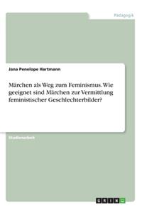 Märchen als Weg zum Feminismus. Wie geeignet sind Märchen zur Vermittlung feministischer Geschlechterbilder?