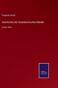 Geschichte der Grumbachischen Händel: Erster Theil