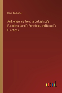 Elementary Treatise on Laplace's Functions, Lamé's Functions, and Bessel's Functions